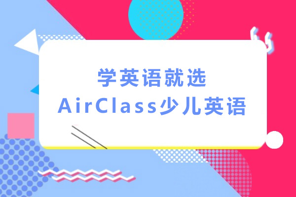 长沙AirClass少儿英语全解析 - 家长必读的英语启蒙指南
