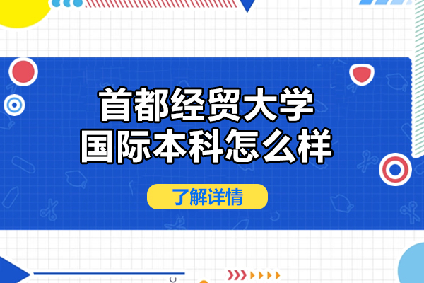 首都经贸大学国际本科深度解析：中外合作办学新标杆 