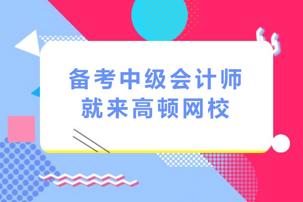 长沙高顿网校中级会计师备考全攻略｜实战教学+分层授课
