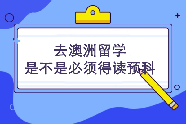 去澳洲留学是不是必须得读预科 