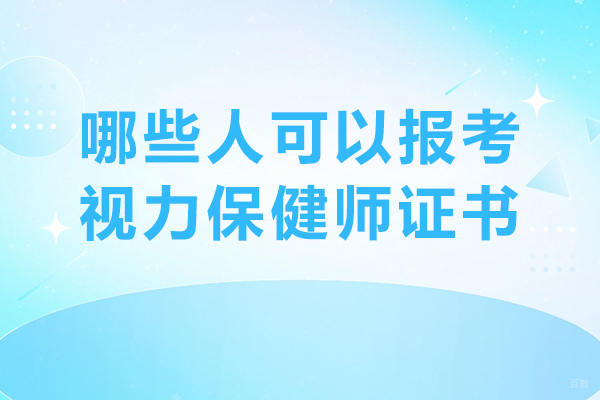 哪些人可以报考视力保健师证书-视力保健师证书适合哪些人报考