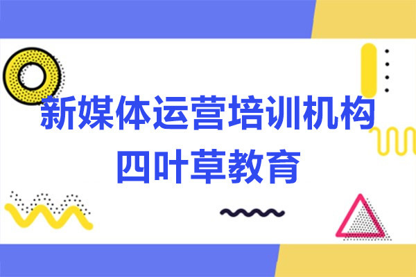 广州四叶草教育抖音运营实战课程深度解析 