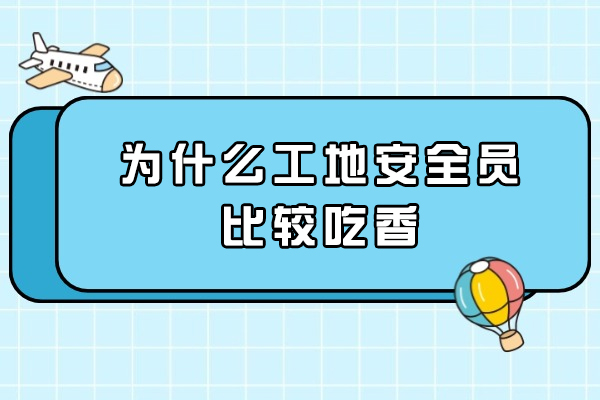 建筑工地安全员职业价值深度解析：五大核心优势解析