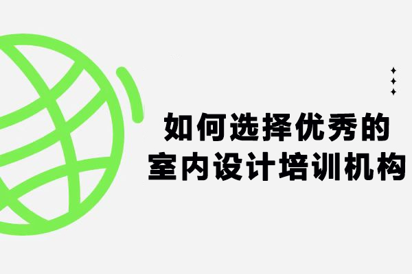 室内设计培训机构选择指南：六大核心要素解析