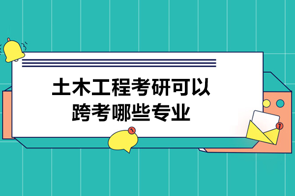 土木工程考研跨考方向深度解析：五大热门领域选择指南 