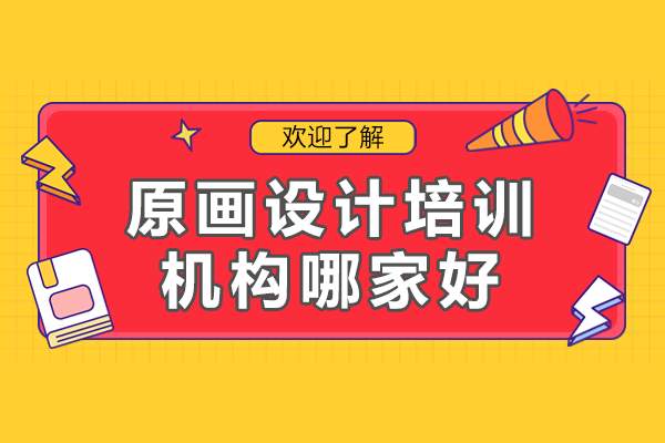 专业原画设计培训机构选择指南：实训教学与课程解析 