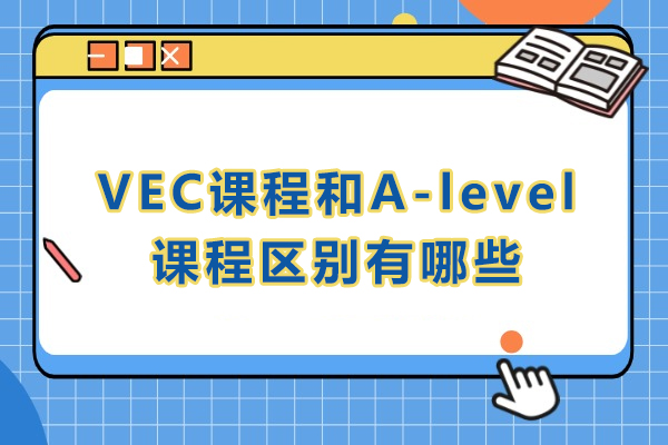 VEC与A-level课程全方位对比：选课必读指南 