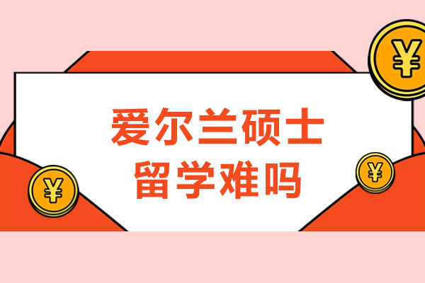 爱尔兰硕士留学难吗-爱尔兰硕士申请到底难不难