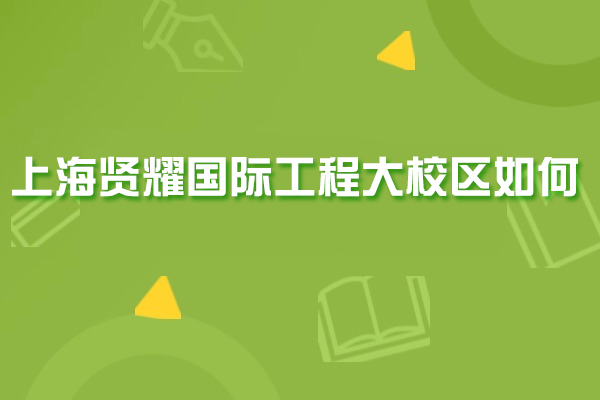 上海贤耀国际教育中心深度解析：工程大校区特色与优势全览