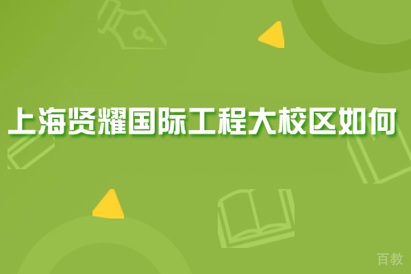 上海贤耀国际教育中心深度解析：工程大校区特色与优势全览 