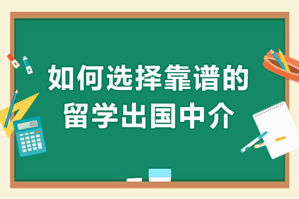 如何选择靠谱的留学出国中介-怎样选择出国留学中介