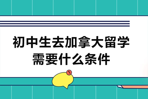 初中生去加拿大留学需要什么条件-要满足什么要求