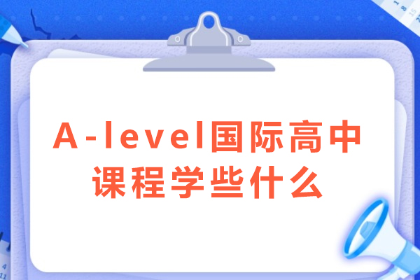A-level国际高中核心学科指南-全球大学准备课程解析 