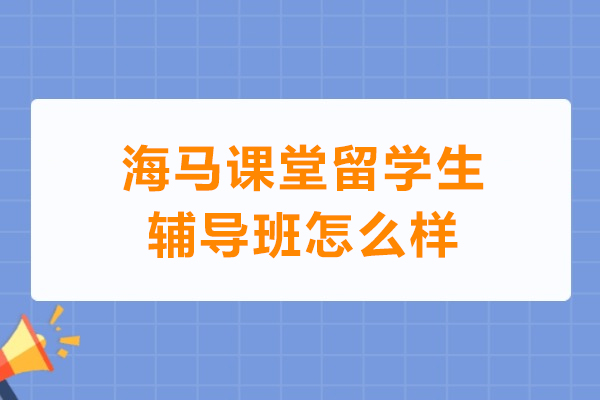 武汉海马课堂留学生辅导班怎么样