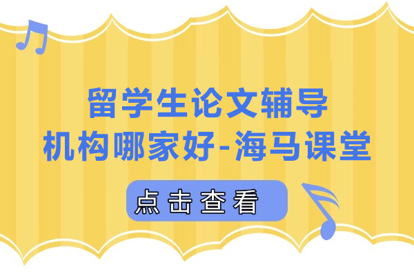 武汉留学生论文辅导机构权威推荐：海马课堂专业解析 