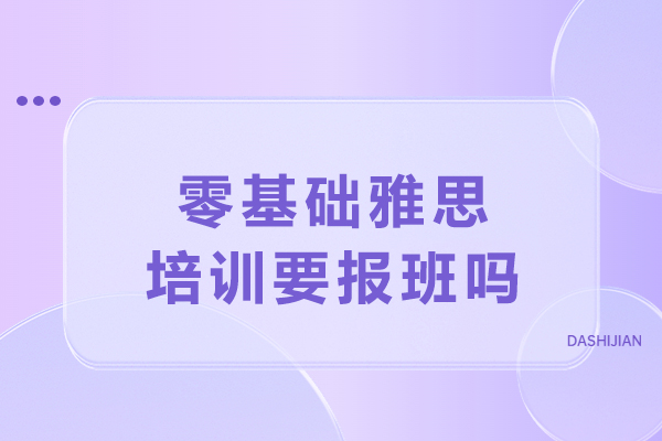 大连零基础雅思培训决策指南与核心优势详解 