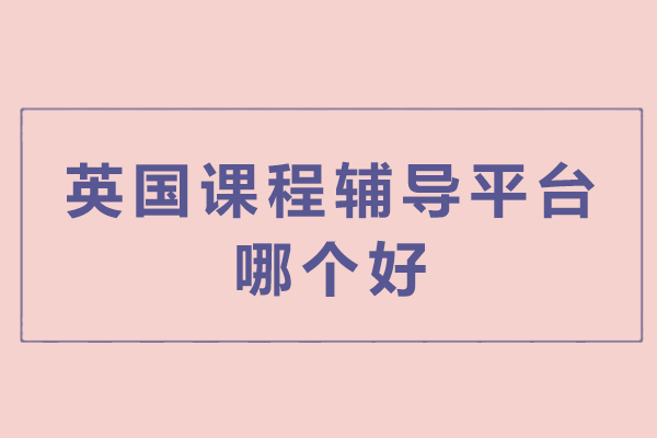 英国课程辅导优选策略-深度解析天津海马课堂服务体系