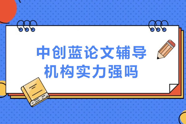 深度探析大连中创蓝论文辅导机构的专业实力