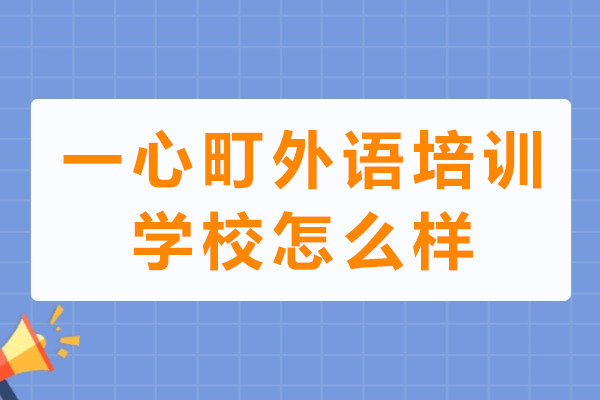 一心町外语培训学校专业评测：日语教学实力与服务深度解析