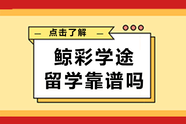 鲸彩学途留学可靠度评价：成都用户的真实反馈 