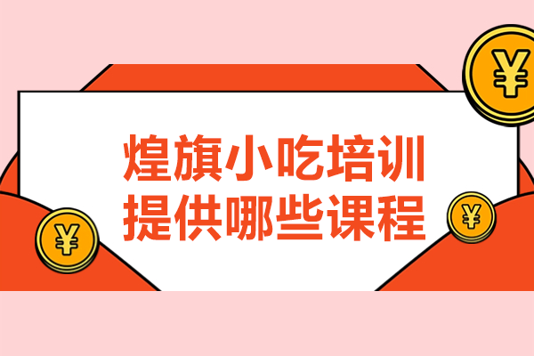 广州煌旗小吃培训提供哪些课程-广州煌旗小吃 