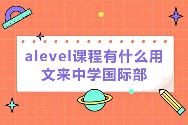 文来中学A-Level课程价值全解读：打造国际升学路径