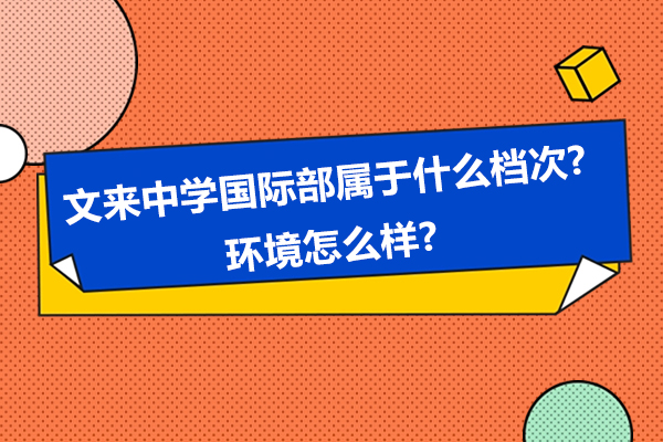 文来中学国际部档次评级与校园环境深度解读