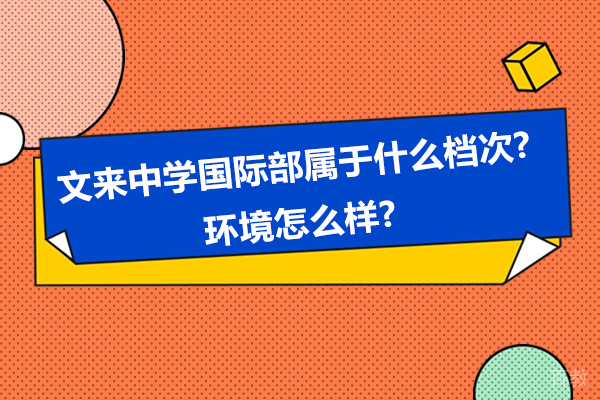 文来中学国际部档次评级与校园环境深度解读