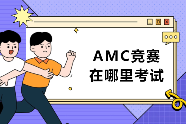 揭秘AMC竞赛考试地点及自主报名方式