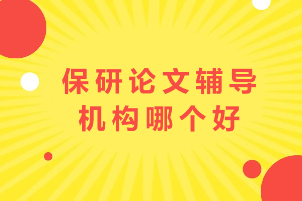 保研论文辅导权威评测：核心选择维度与优质机构推荐 