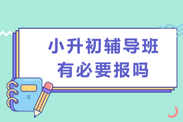 小升初辅导班价值探析：从知识桥梁到心态准备的双重保障