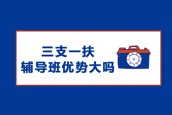 三支一扶辅导班核心优势深度解析：明智选择的必备指南 