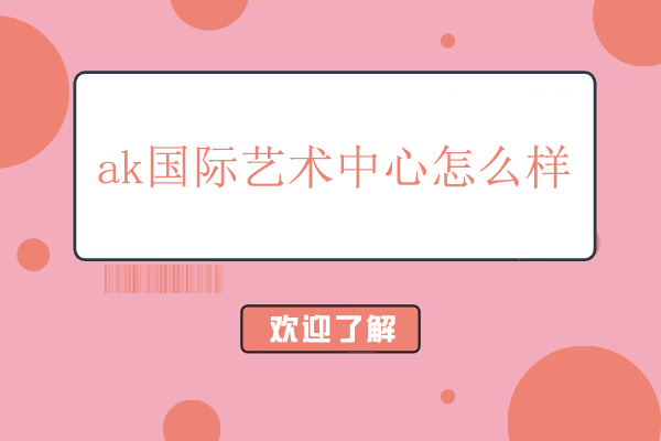 北京AK国际艺术中心深度评析：教学特色与服务全景