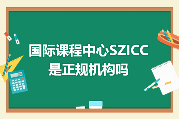 深圳国际课程中心SZICC是正规机构吗-深圳国际课程中心SZICC怎么样