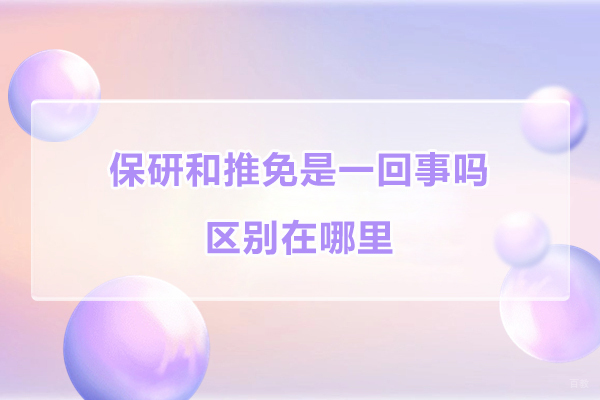 保研和推免是一回事吗-区别在哪里 