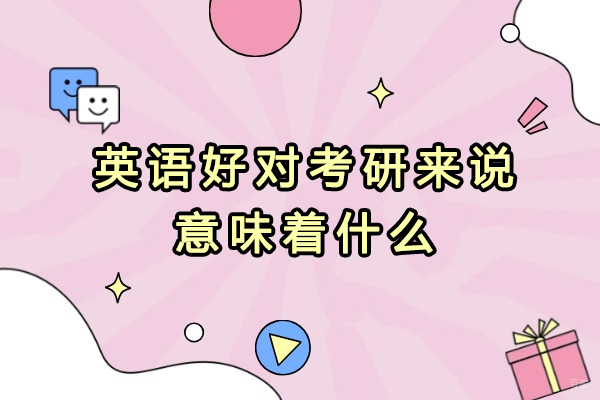 英语好对考研来说意味着什么-英语好考研有哪些优势 