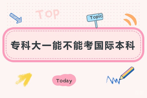 专科大一能不能考国际本科-专科大一可以考国际本科吗