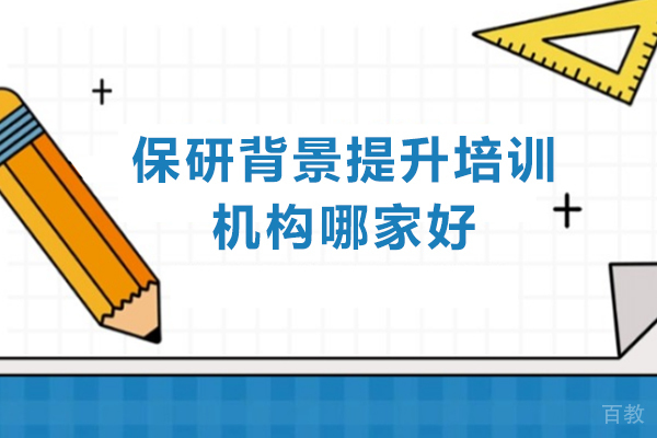 保研背景提升培训机构哪家好-保研背景提升培训机构推荐 