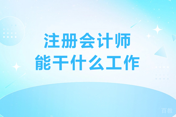 注册会计师能干什么工作-注册会计师从事工作有哪些方向 