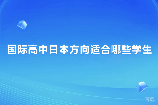 国际高中日本方向适合哪些学生-国际高中日本方向适合什么学生 