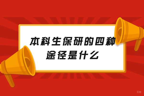 南昌本科生保研的四种途径是什么-保研的途径有哪些