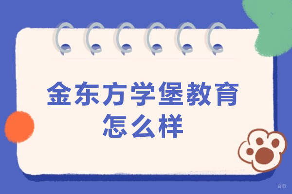 昆明金东方学堡教育怎么样-昆明金东方学堡教育靠谱吗