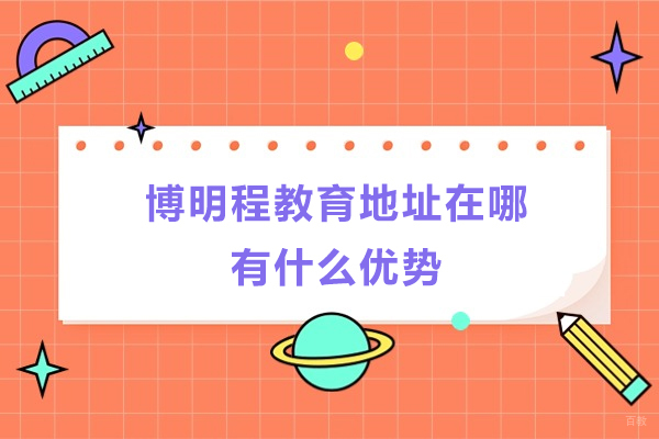 杭州博明程教育地址在哪-有什么优势 