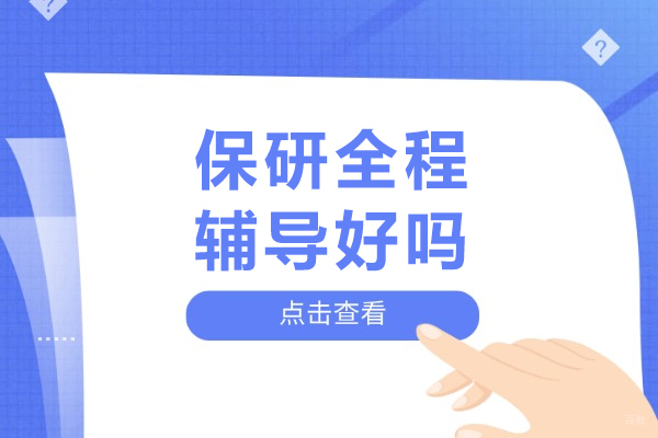 保研全程辅导好吗-保研全程辅导优势 