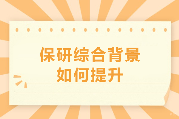 保研综合背景如何提升-保研综合竞争力提升策略 