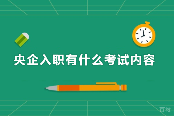 央企入职有什么考试内容-央企入职考试内容有哪些 