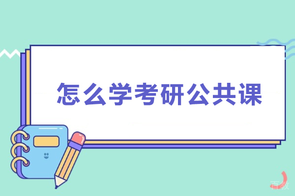 怎么学考研公共课-考研公共课怎么准备 