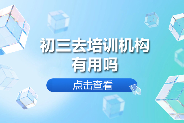 初三去培训机构有用吗-初三去培训机构有什么好处 