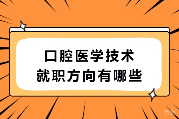 口腔医学技术就职方向有哪些-口腔医学技术的就职方向是什么 