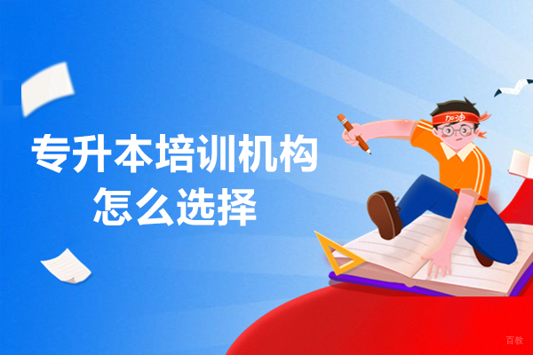 专升本培训机构怎么选择-专升本培训机构怎如何选择